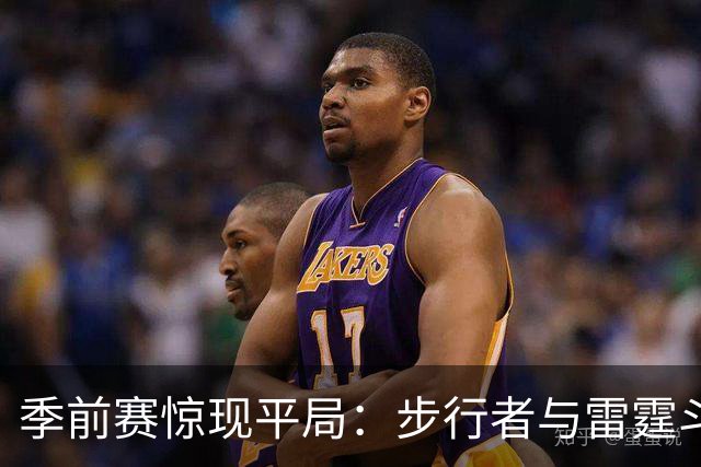季前赛惊现平局：步行者与雷霆斗智斗勇，进入加时赛