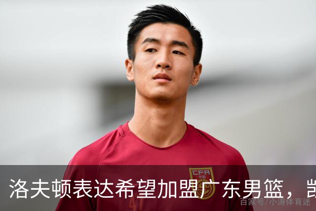 洛夫顿表达希望加盟广东男篮，凯尔·弗格成为焦点